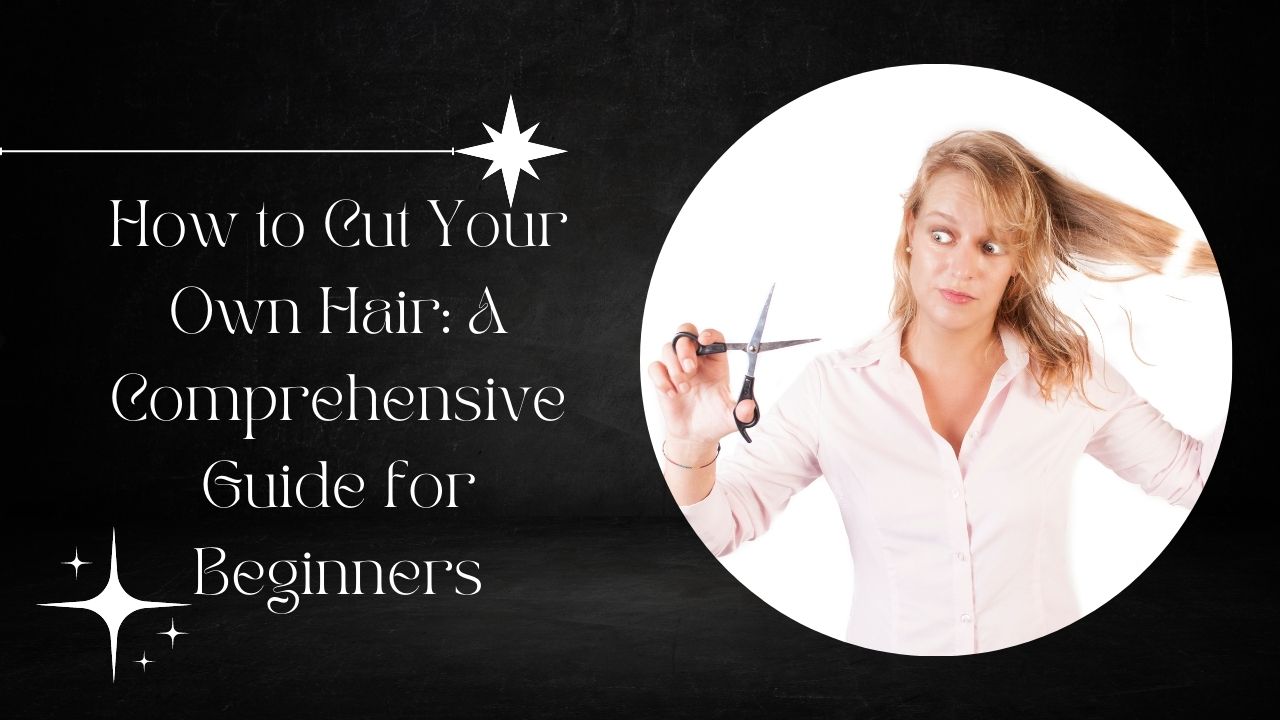 How to Cut Your Own Hair: A Comprehensive Guide for Beginners