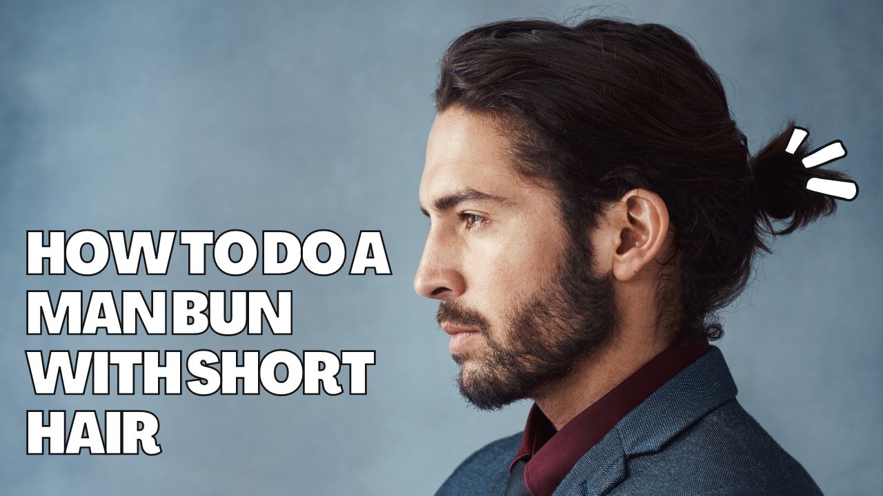 How To Do a Man Bun With Short Hair